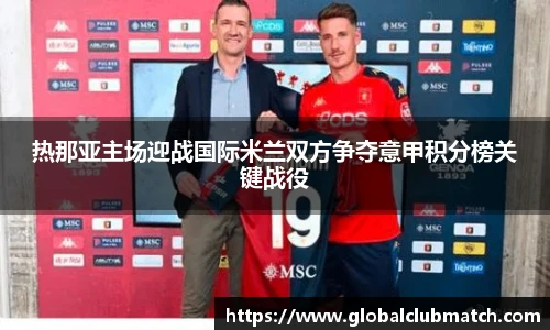 热那亚主场迎战国际米兰双方争夺意甲积分榜关键战役