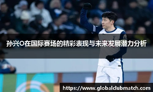 孙兴O在国际赛场的精彩表现与未来发展潜力分析