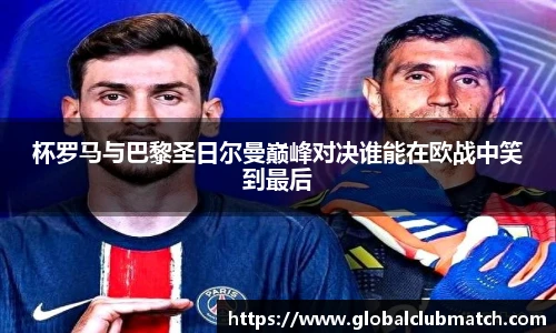 杯罗马与巴黎圣日尔曼巅峰对决谁能在欧战中笑到最后